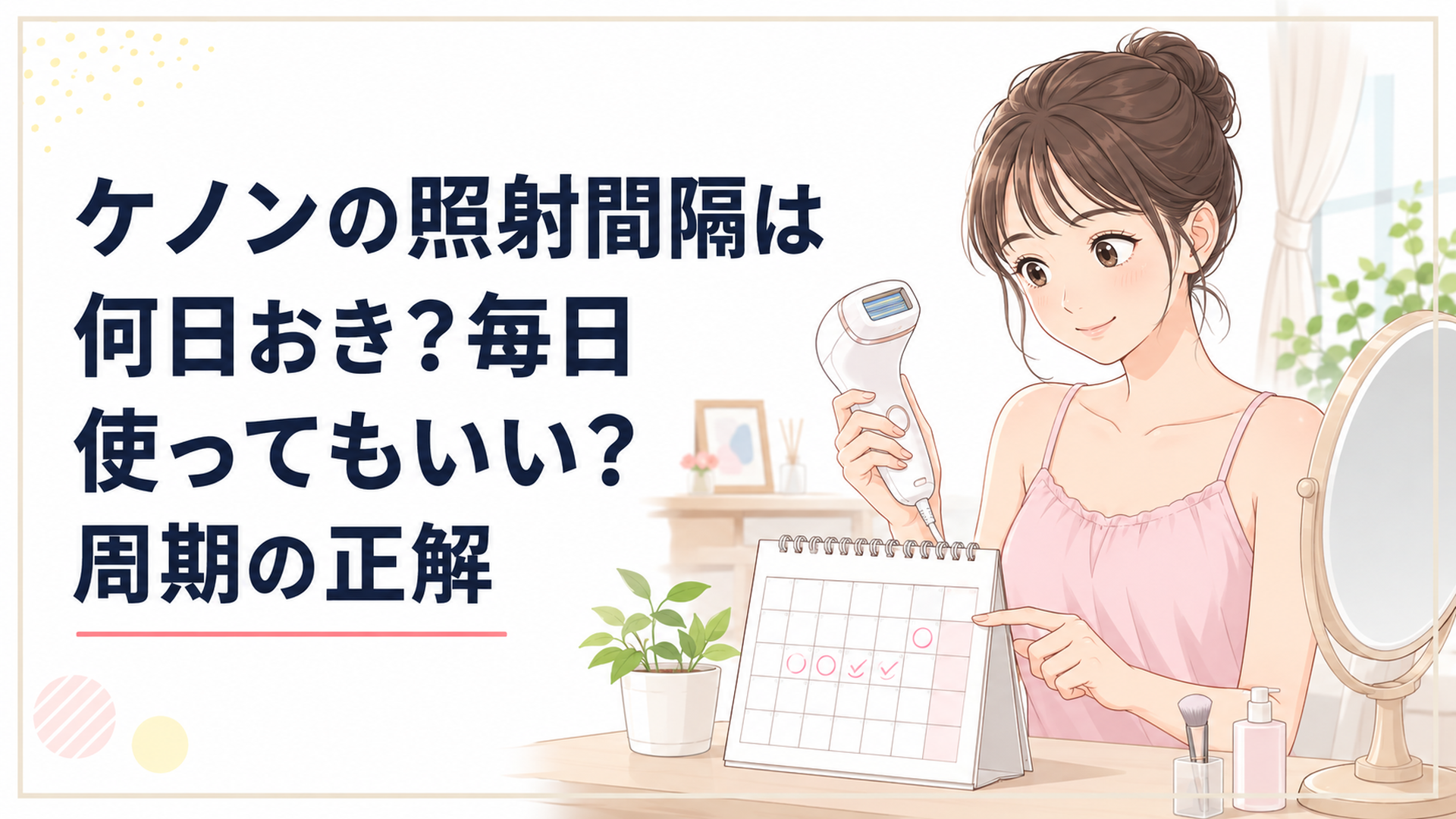 鏡の前でケノンを手に持ち、照射スケジュールをカレンダーで確認する20代女性の部屋